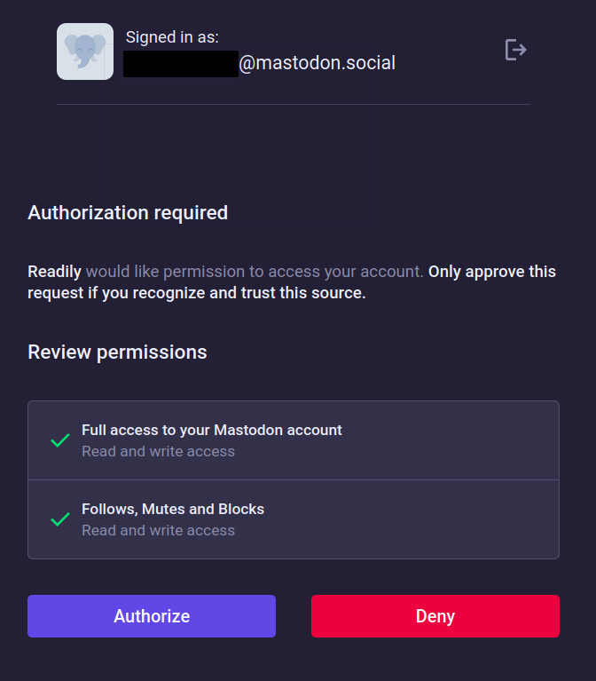 screenshot of an authorization request on mastodon.social with the following warning.
Readily would like permission to access your account. Only approve this request if you recognize and trust this source.
Below it is indicated that this will give full access to your mastodon account, read and write access, and the same with follows, mutes, and blocks